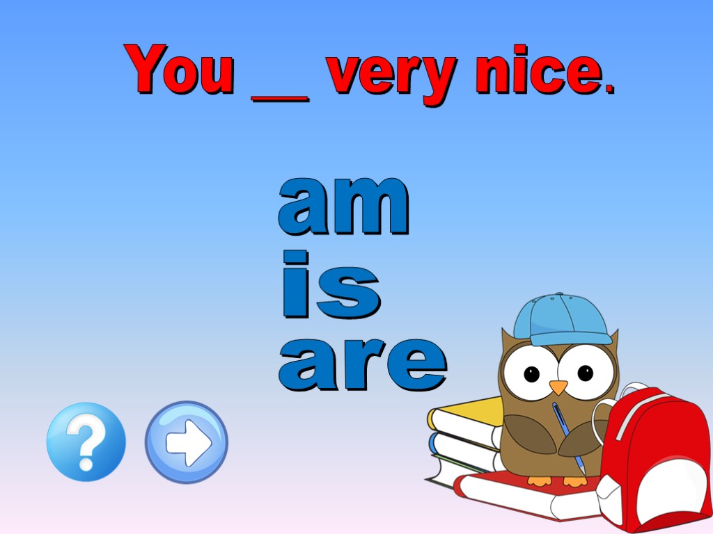 You __ very nice. am are is